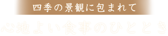 四季の景観に包まれて心地よい食事のひととき