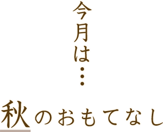 今月は…秋のおもてなし