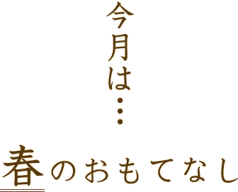 今月は…春のおもてなし