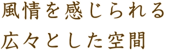 風情を感じられる広々とした空間