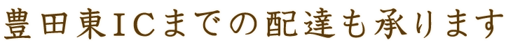 豊田東ICまでの配達も承ります