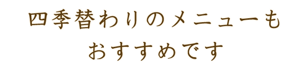 四季替わりのメニューもおすすめです