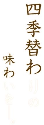 四季替わりの味わいを―。