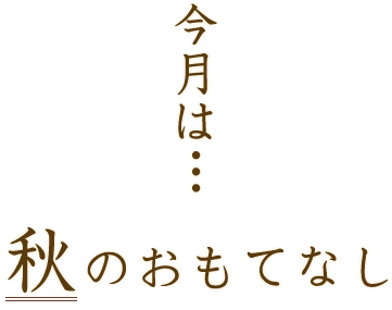 今月は…秋のおもてなし